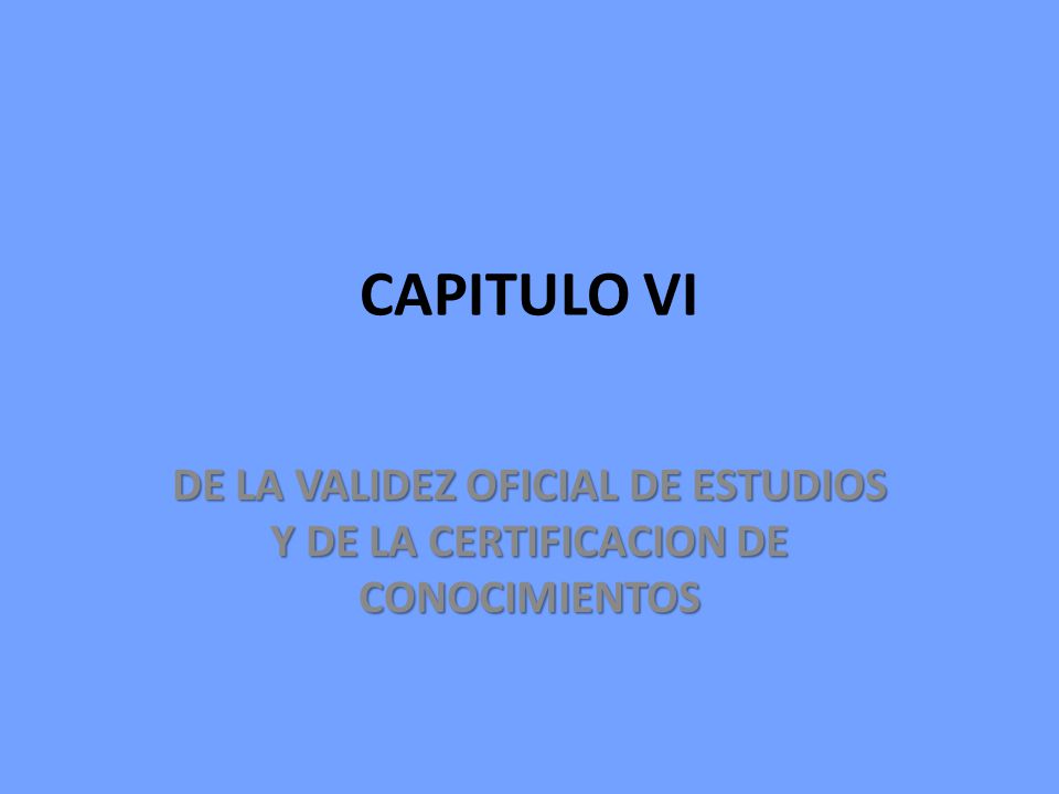 CAPITULO VI DE LA VALIDEZ OFICIAL DE ESTUDIOS Y DE LA CERTIFICACION DE CONOCIMIENTOS
