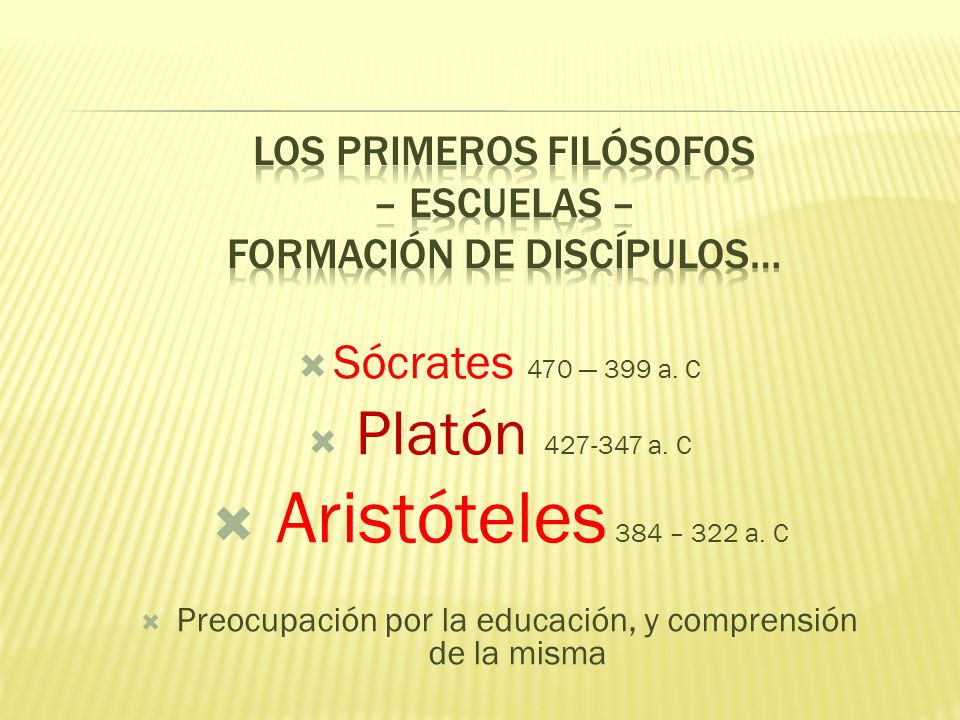  Sócrates 470 — 399 a. C  Platón a. C  Aristóteles 384 – 322 a.