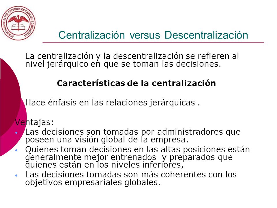 Centralización versus Descentralización La centralización y la descentralización se refieren al nivel jerárquico en que se toman las decisiones.