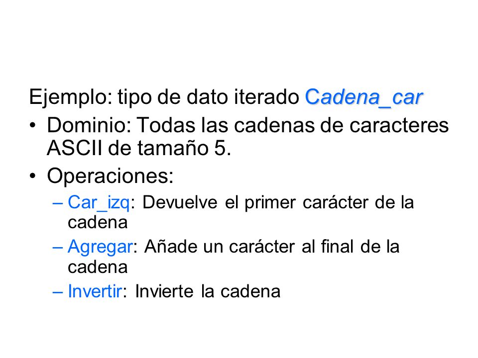 Cadena_car Ejemplo: tipo de dato iterado Cadena_car Dominio: Todas las cadenas de caracteres ASCII de tamaño 5.