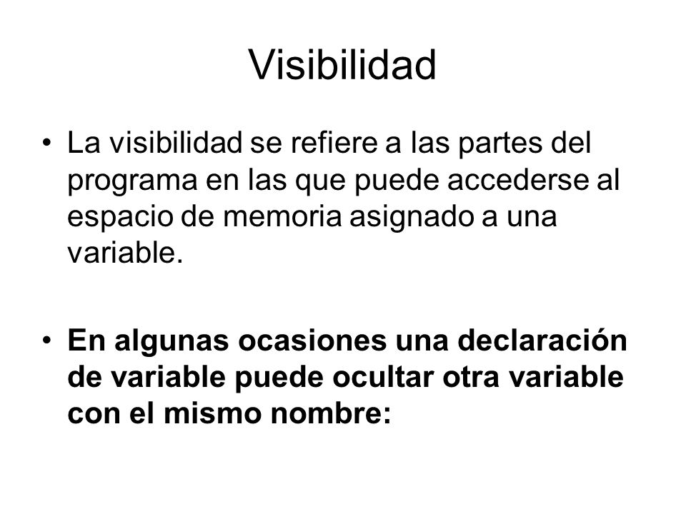 Visibilidad La visibilidad se refiere a las partes del programa en las que puede accederse al espacio de memoria asignado a una variable.