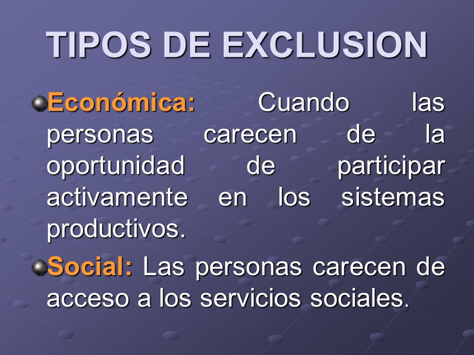 TIPOS DE EXCLUSION Económica: Cuando las personas carecen de la oportunidad de participar activamente en los sistemas productivos.