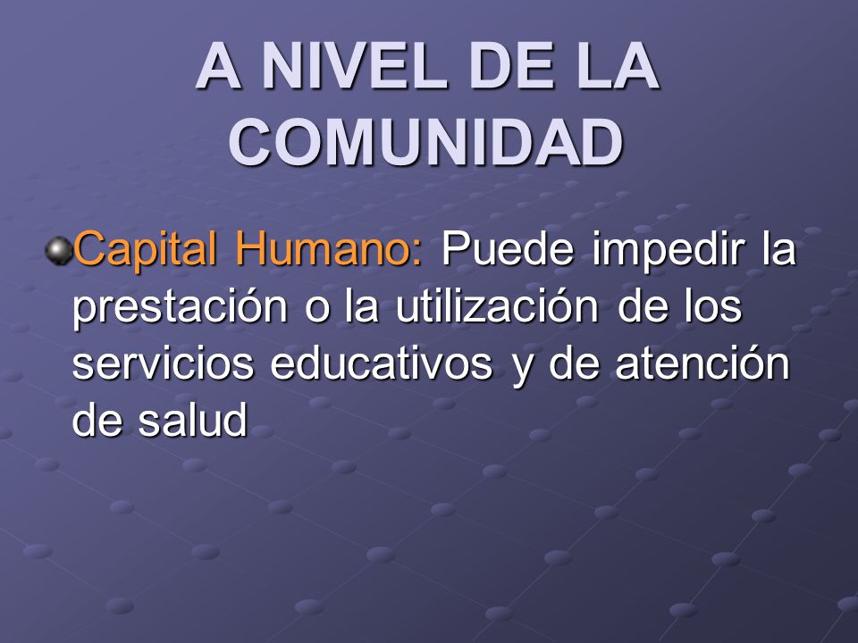 A NIVEL DE LA COMUNIDAD Capital Humano: Puede impedir la prestación o la utilización de los servicios educativos y de atención de salud
