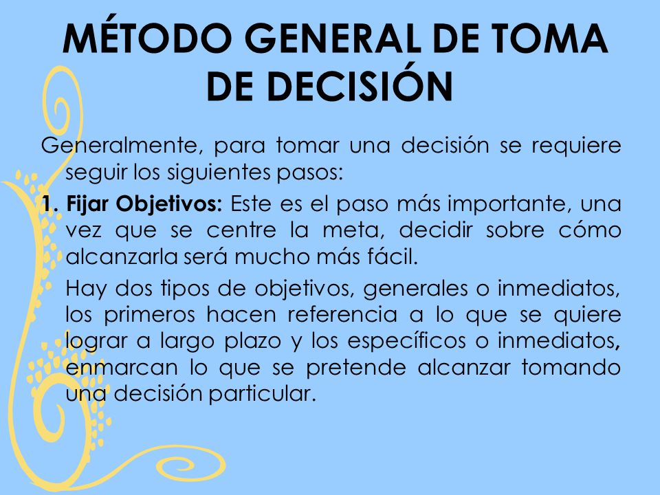 MÉTODO GENERAL DE TOMA DE DECISIÓN Generalmente, para tomar una decisión se requiere seguir los siguientes pasos: 1.