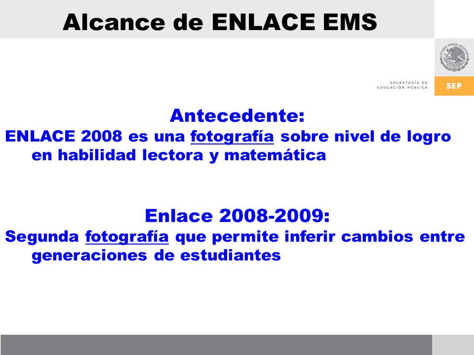 Alcance de ENLACE EMS Antecedente: ENLACE 2008 es una fotografía sobre nivel de logro en habilidad lectora y matemática Enlace : Segunda fotografía que permite inferir cambios entre generaciones de estudiantes