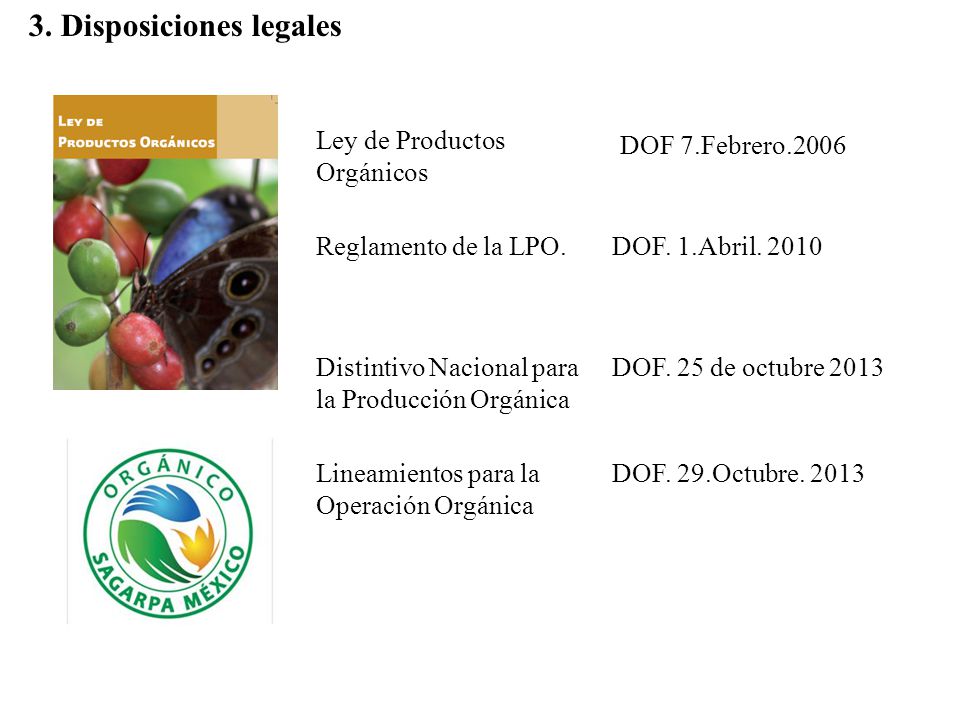 3. Disposiciones legales Ley de Productos Orgánicos DOF 7.Febrero.2006 Reglamento de la LPO.DOF.