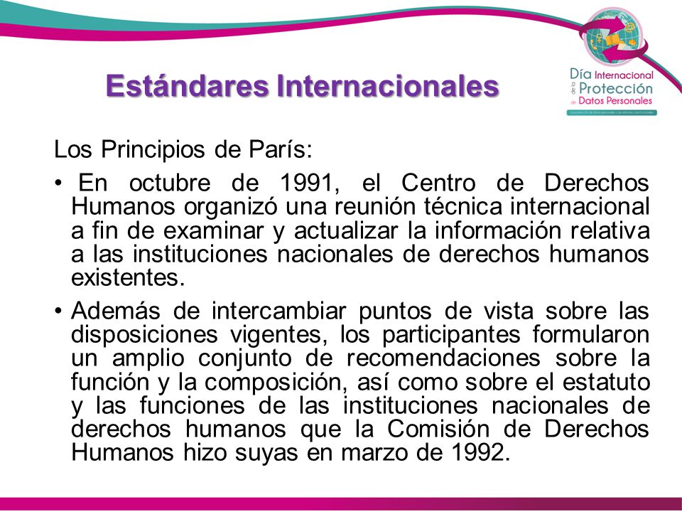 Estándares Internacionales Los Principios de París: En octubre de 1991, el Centro de Derechos Humanos organizó una reunión técnica internacional a fin de examinar y actualizar la información relativa a las instituciones nacionales de derechos humanos existentes.