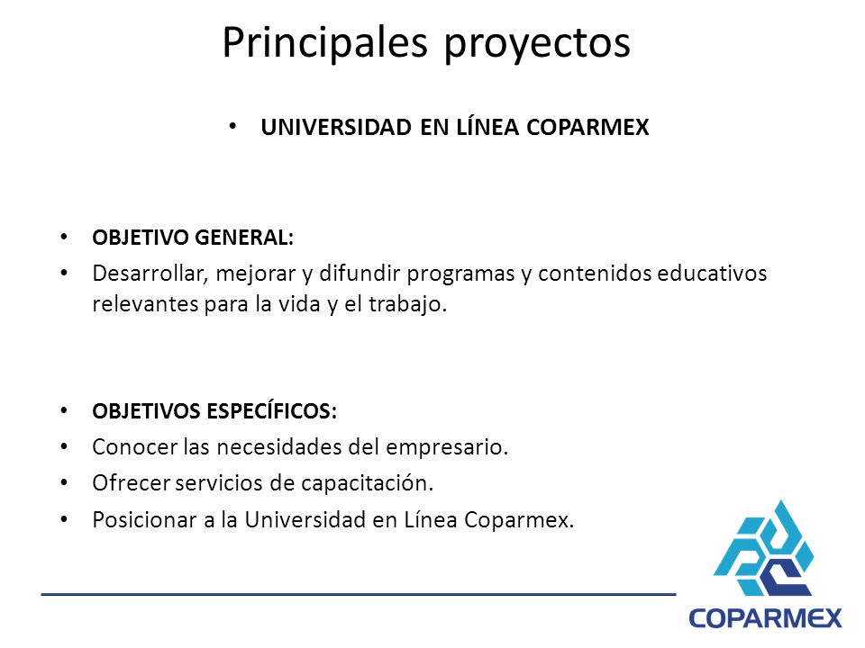 UNIVERSIDAD EN LÍNEA COPARMEX OBJETIVO GENERAL: Desarrollar, mejorar y difundir programas y contenidos educativos relevantes para la vida y el trabajo.