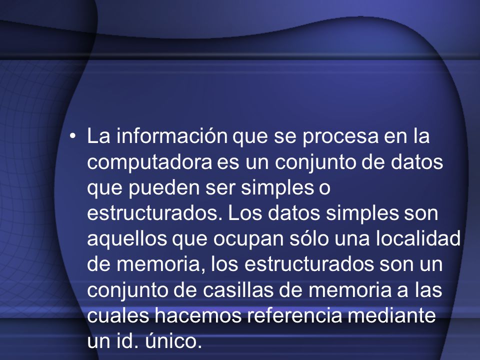 La información que se procesa en la computadora es un conjunto de datos que pueden ser simples o estructurados.
