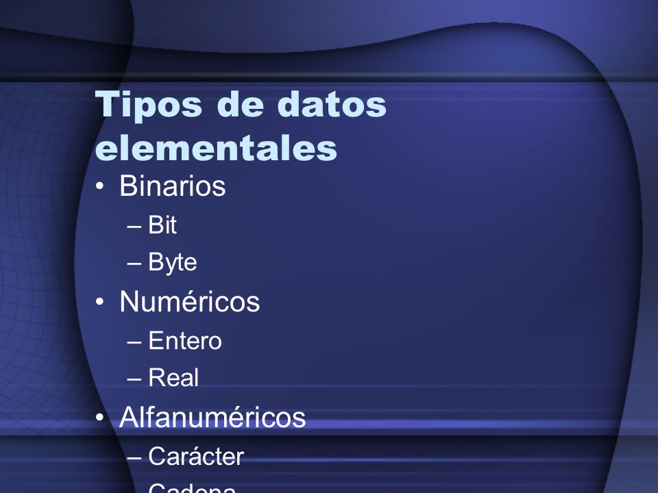 Tipos de datos elementales Binarios –Bit –Byte Numéricos –Entero –Real Alfanuméricos –Carácter –Cadena