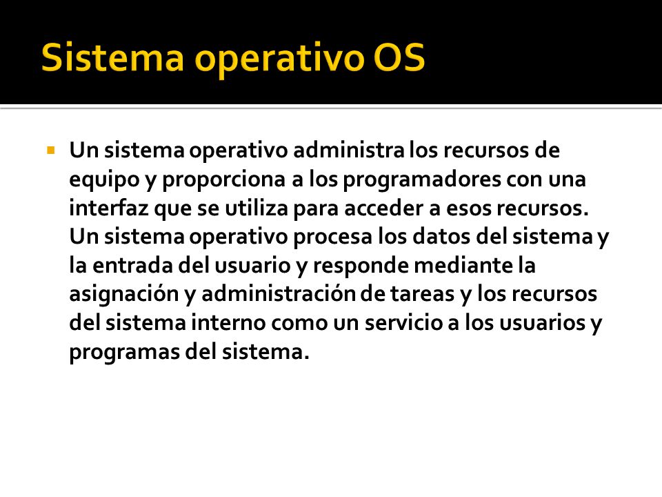  Un sistema operativo administra los recursos de equipo y proporciona a los programadores con una interfaz que se utiliza para acceder a esos recursos.