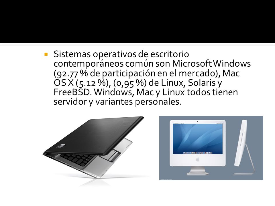  Sistemas operativos de escritorio contemporáneos común son Microsoft Windows (92.77 % de participación en el mercado), Mac OS X (5.12 %), (0,95 %) de Linux, Solaris y FreeBSD.