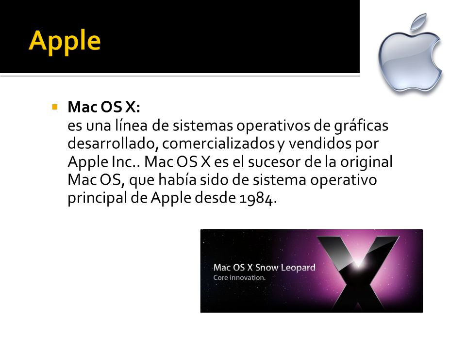  Mac OS X: es una línea de sistemas operativos de gráficas desarrollado, comercializados y vendidos por Apple Inc..