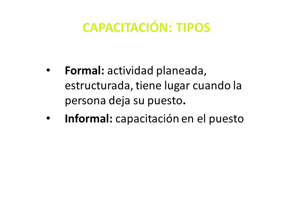 CAPACITACIÓN: TIPOS Formal: actividad planeada, estructurada, tiene lugar cuando la persona deja su puesto.