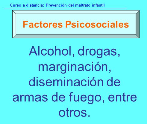 Factores Psicosociales Alcohol, drogas, marginación, diseminación de armas de fuego, entre otros.