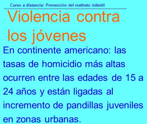Violencia contra los jóvenes En continente americano: las tasas de homicidio más altas ocurren entre las edades de 15 a 24 años y están ligadas al incremento de pandillas juveniles en zonas urbanas.