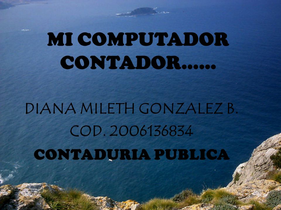 MI COMPUTADOR CONTADOR…… DIANA MILETH GONZALEZ B. COD CONTADURIA PUBLICA