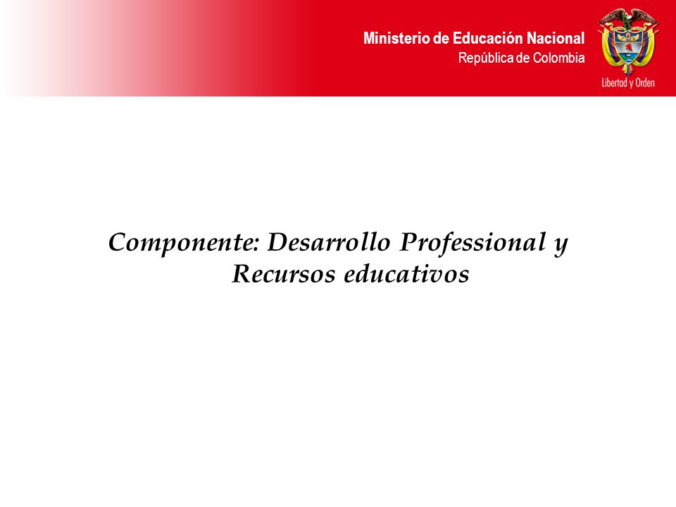 Ministerio de Educación Nacional República de Colombia Componente: Desarrollo Professional y Recursos educativos