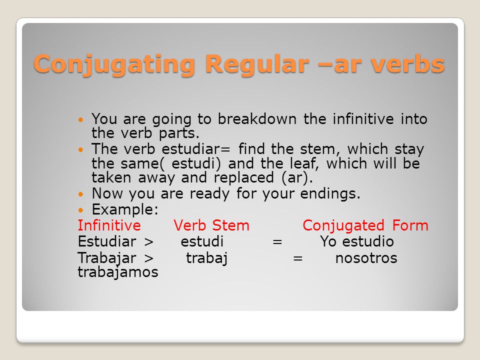 Conjugating Regular –ar verbs You are going to breakdown the infinitive into the verb parts.