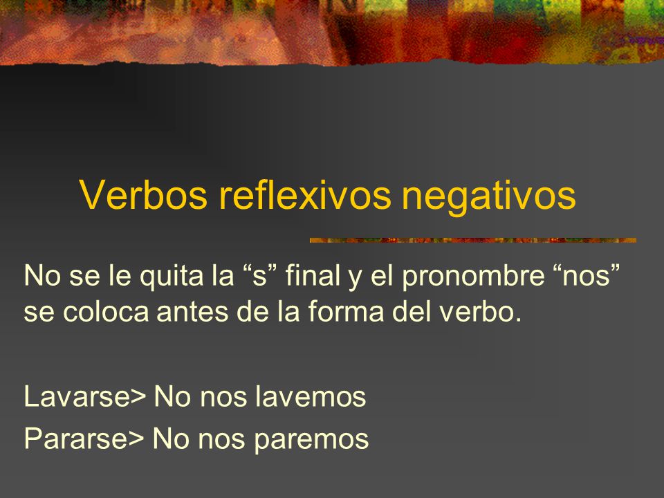 Verbos reflexivos negativos No se le quita la s final y el pronombre nos se coloca antes de la forma del verbo.