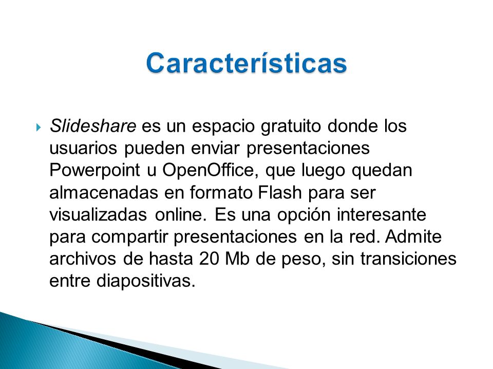  Slideshare es un espacio gratuito donde los usuarios pueden enviar presentaciones Powerpoint u OpenOffice, que luego quedan almacenadas en formato Flash para ser visualizadas online.