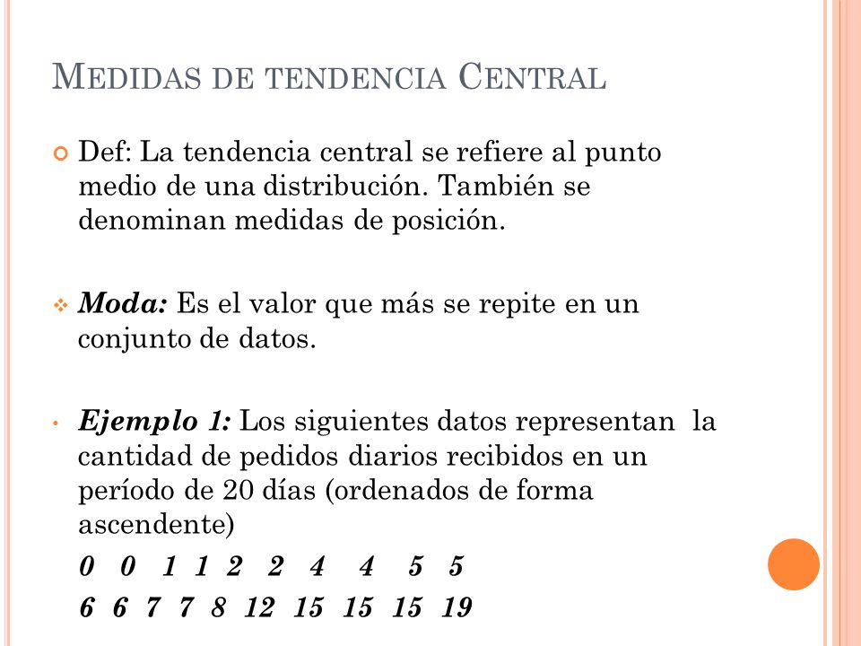 M EDIDAS DE TENDENCIA C ENTRAL Def: La tendencia central se refiere al punto medio de una distribución.