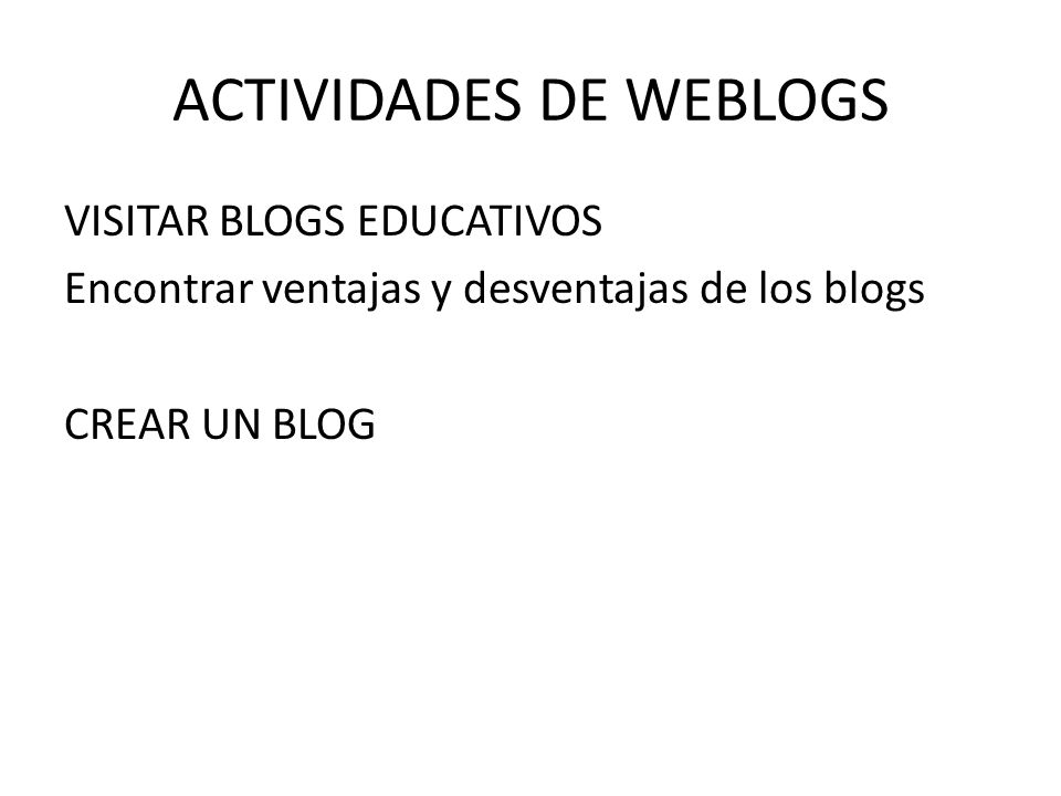 ACTIVIDADES DE WEBLOGS VISITAR BLOGS EDUCATIVOS Encontrar ventajas y desventajas de los blogs CREAR UN BLOG