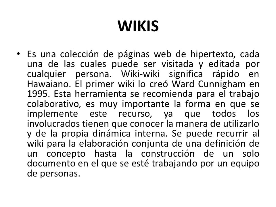 WIKIS Es una colección de páginas web de hipertexto, cada una de las cuales puede ser visitada y editada por cualquier persona.