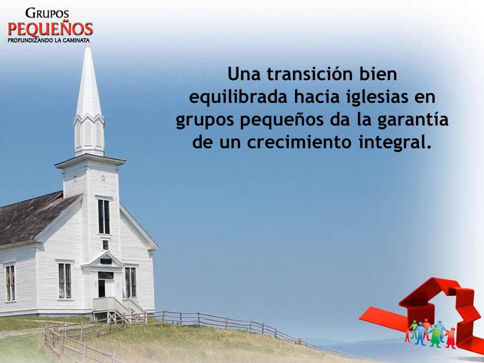 Una transición bien equilibrada hacia iglesias en grupos pequeños da la garantía de un crecimiento integral.