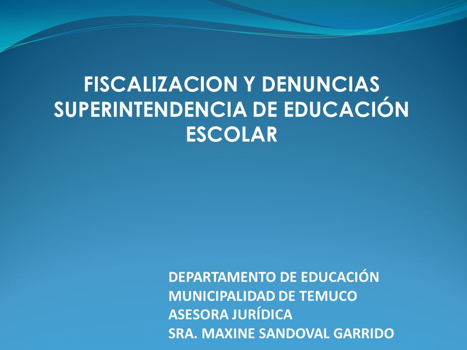 FISCALIZACION Y DENUNCIAS SUPERINTENDENCIA DE EDUCACIÓN ESCOLAR DEPARTAMENTO DE EDUCACIÓN MUNICIPALIDAD DE TEMUCO ASESORA JURÍDICA SRA.