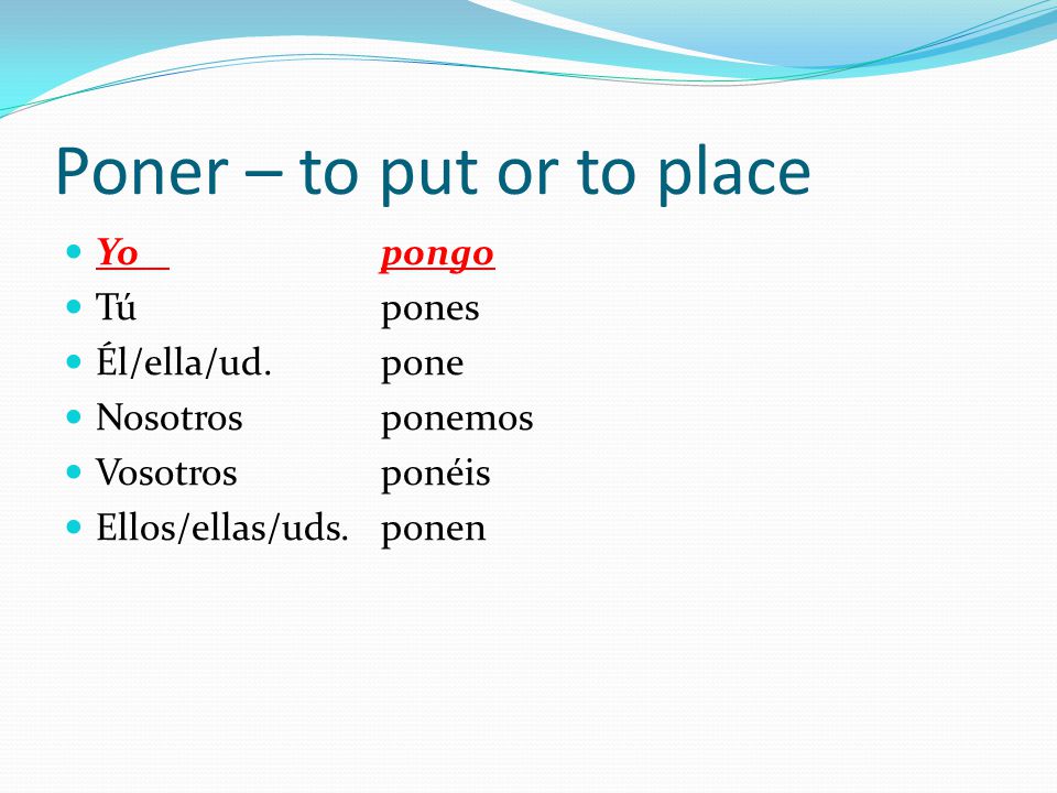 Poner – to put or to place Yo pongo Tú pones Él/ella/ud.