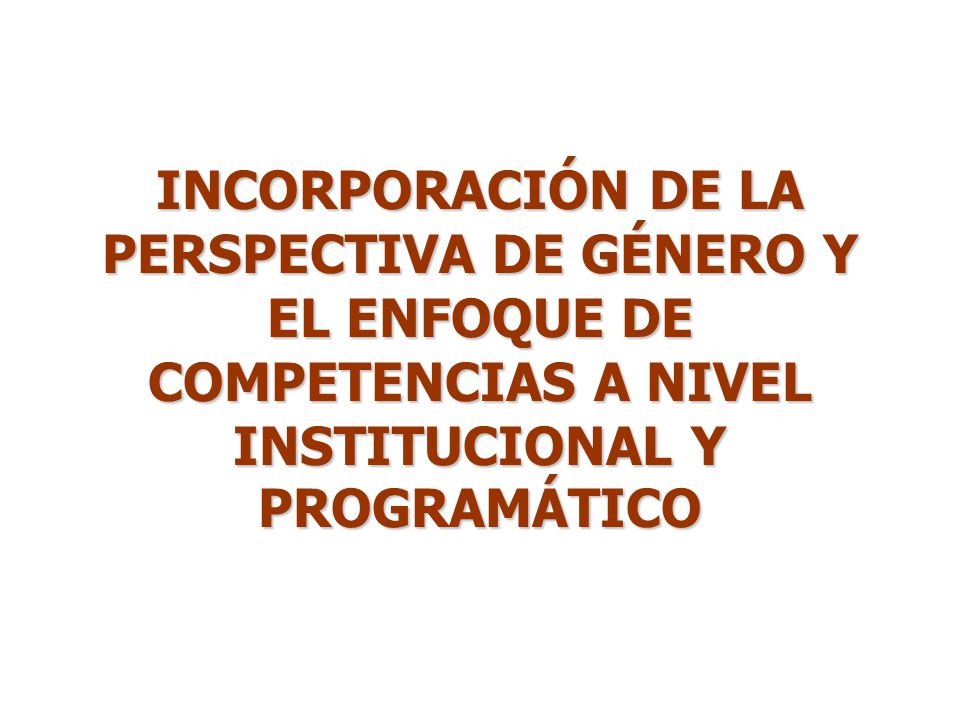 INCORPORACIÓN DE LA PERSPECTIVA DE GÉNERO Y EL ENFOQUE DE COMPETENCIAS A NIVEL INSTITUCIONAL Y PROGRAMÁTICO