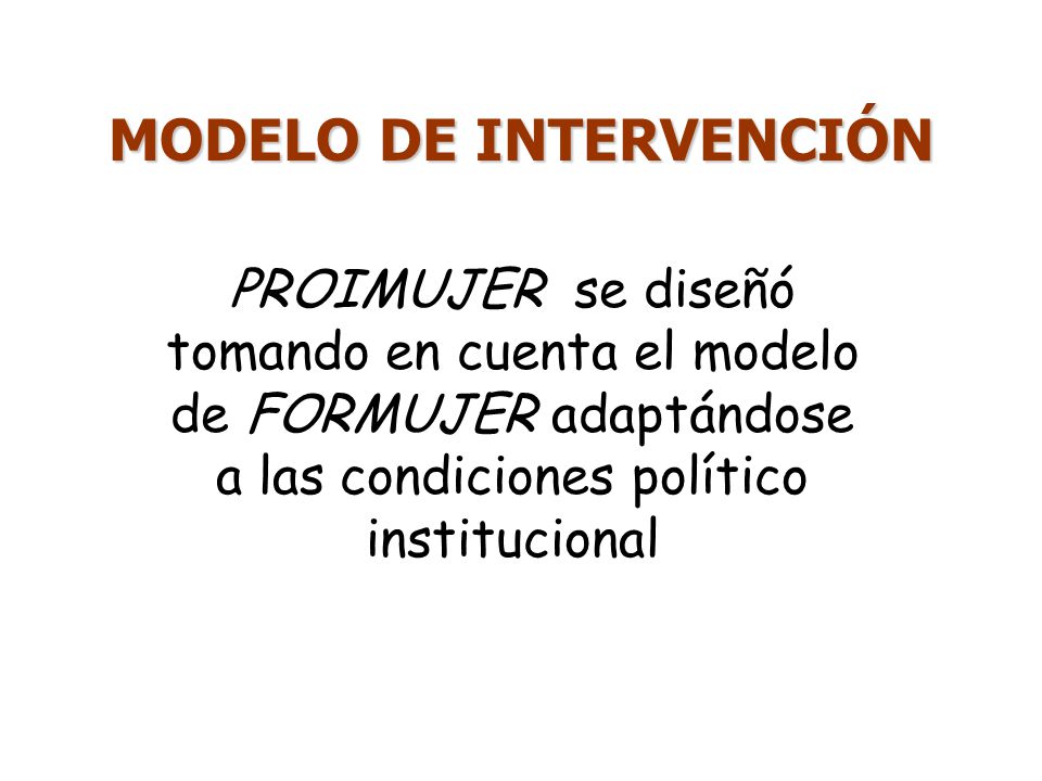 MODELO DE INTERVENCIÓN PROIMUJER se diseñó tomando en cuenta el modelo de FORMUJER adaptándose a las condiciones político institucional