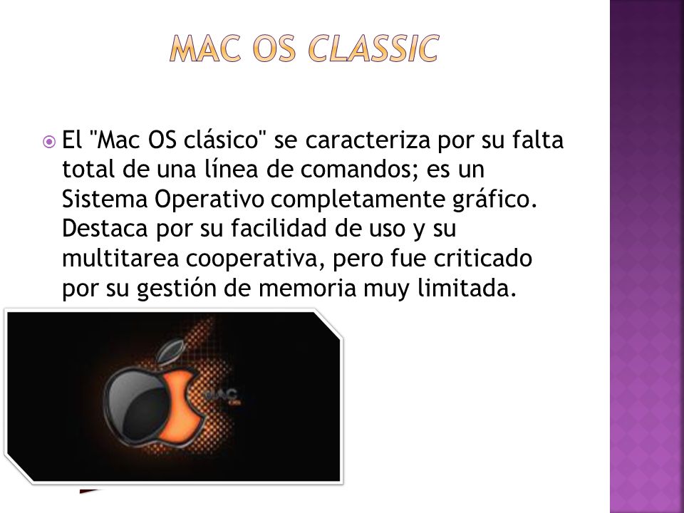  El Mac OS clásico se caracteriza por su falta total de una línea de comandos; es un Sistema Operativo completamente gráfico.