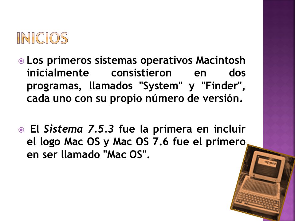  Los primeros sistemas operativos Macintosh inicialmente consistieron en dos programas, llamados System y Finder , cada uno con su propio número de versión.