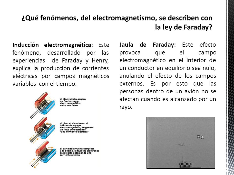 Inducción electromagnética: Este fenómeno, desarrollado por las experiencias de Faraday y Henry, explica la producción de corrientes eléctricas por campos magnéticos variables con el tiempo.