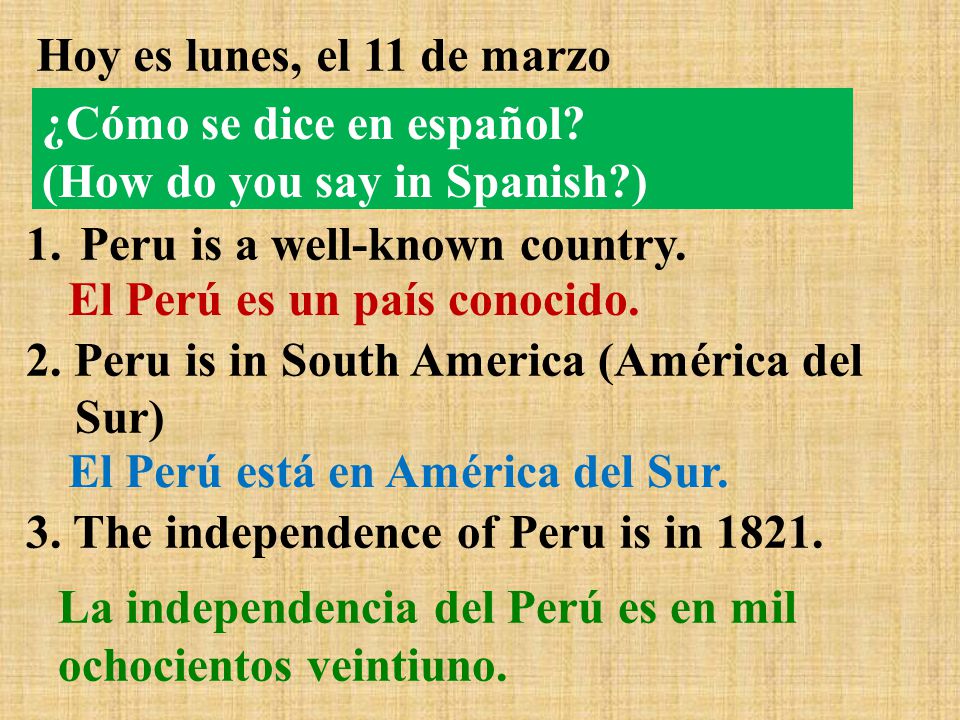 Hoy es lunes, el 11 de marzo 1.Peru is a well-known country.