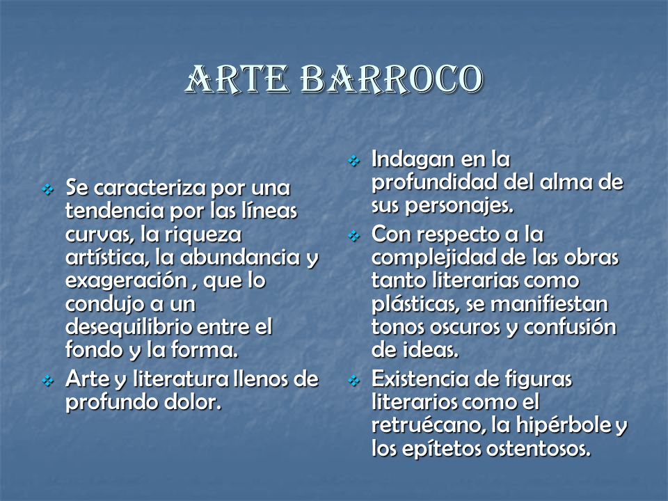 Arte Barroco  Se caracteriza por una tendencia por las líneas curvas, la riqueza artística, la abundancia y exageración, que lo condujo a un desequilibrio entre el fondo y la forma.