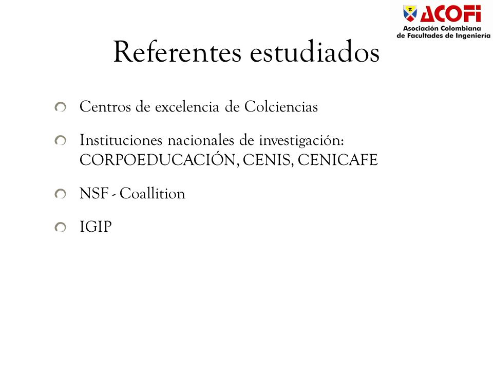 Referentes estudiados Centros de excelencia de Colciencias Instituciones nacionales de investigación: CORPOEDUCACIÓN, CENIS, CENICAFE NSF - Coallition IGIP