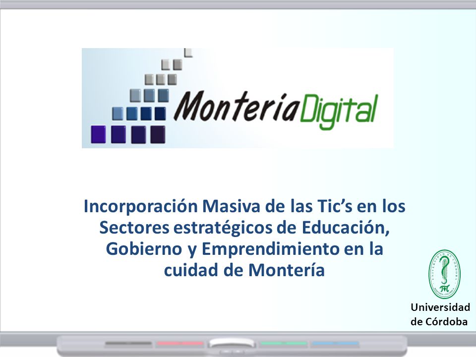 Incorporación Masiva de las Tic’s en los Sectores estratégicos de Educación, Gobierno y Emprendimiento en la cuidad de Montería Universidad de Córdoba
