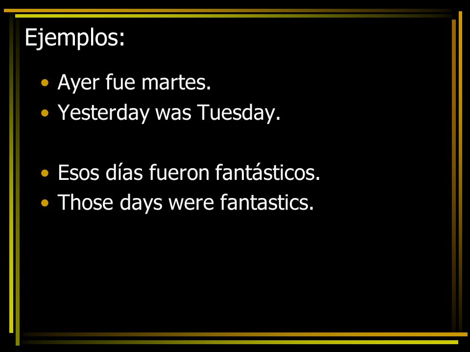 Ejemplos: Ayer fue martes. Yesterday was Tuesday.
