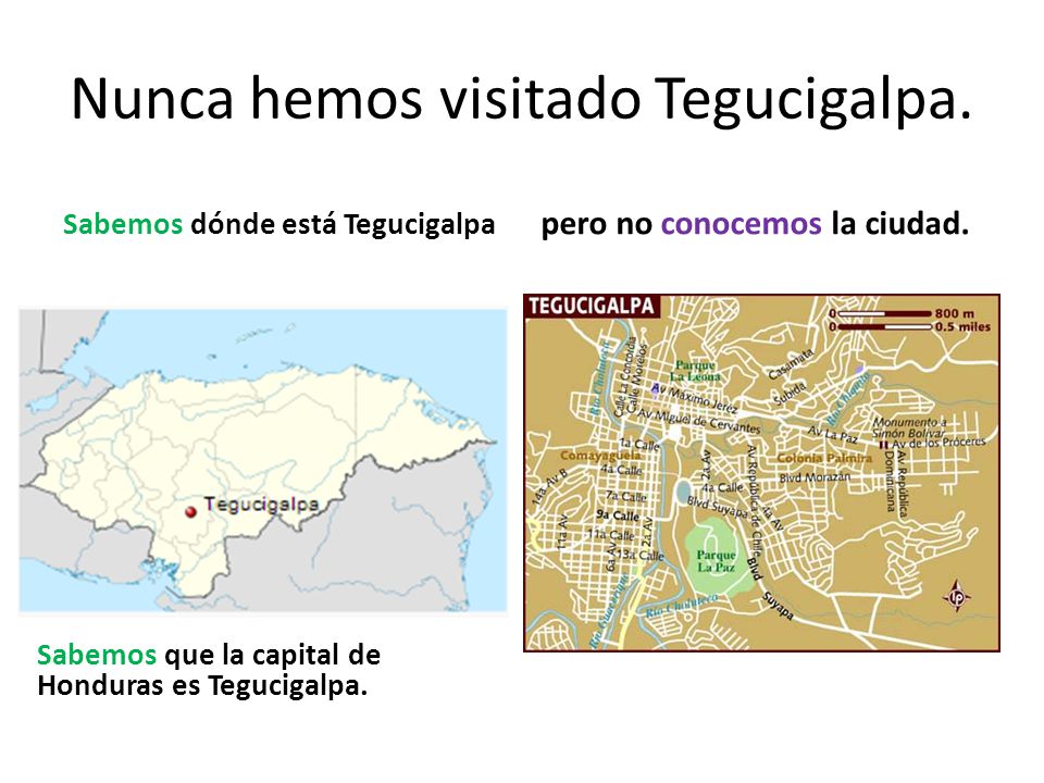 Nunca hemos visitado Tegucigalpa. Sabemos dónde está Tegucigalpa pero no conocemos la ciudad.