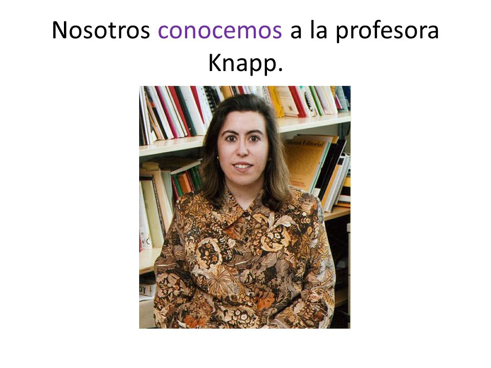 Nosotros conocemos a la profesora Knapp.