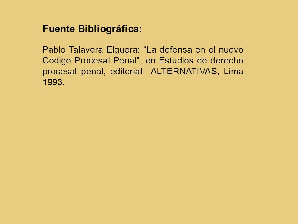 Fuente Bibliográfica: Pablo Talavera Elguera: La defensa en el nuevo Código Procesal Penal , en Estudios de derecho procesal penal, editorial ALTERNATIVAS, Lima 1993.