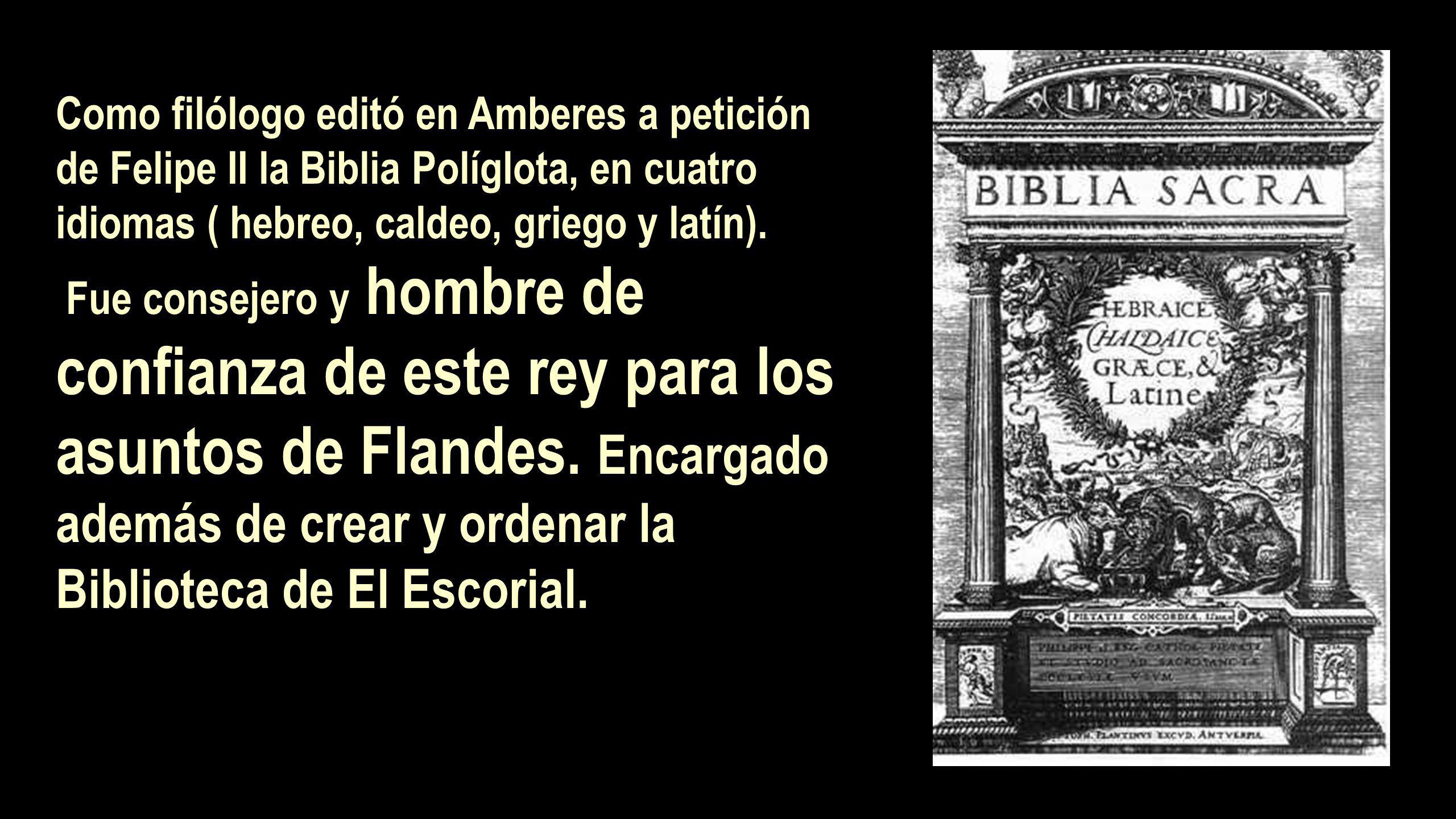 Como filólogo editó en Amberes a petición de Felipe II la Biblia Políglota, en cuatro idiomas ( hebreo, caldeo, griego y latín).