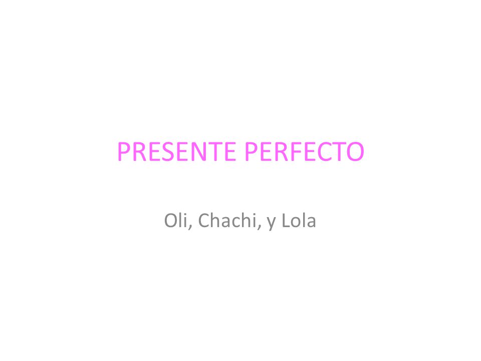 PRESENTE PERFECTO Oli, Chachi, y Lola
