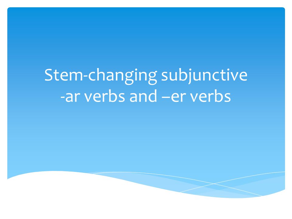 Stem-changing subjunctive -ar verbs and –er verbs