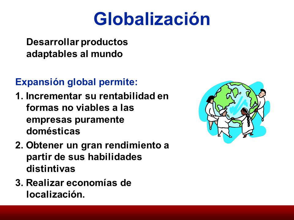 Globalización Desarrollar productos adaptables al mundo Expansión global permite: 1.