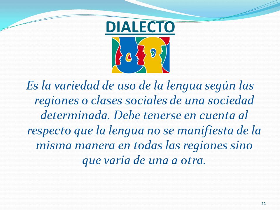 DIALECTO Es la variedad de uso de la lengua según las regiones o clases sociales de una sociedad determinada.