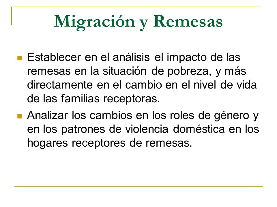 Migración y Remesas Establecer en el análisis el impacto de las remesas en la situación de pobreza, y más directamente en el cambio en el nivel de vida de las familias receptoras.